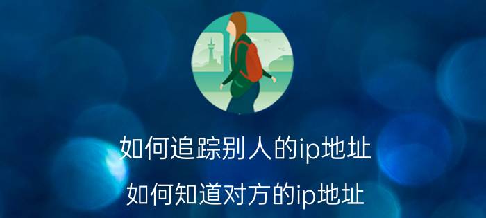 如何追踪别人的ip地址 如何知道对方的ip地址？